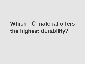 Which TC material offers the highest durability?