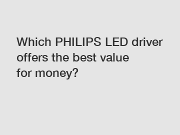 Which PHILIPS LED driver offers the best value for money?