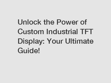 Unlock the Power of Custom Industrial TFT Display: Your Ultimate Guide!
