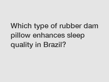 Which type of rubber dam pillow enhances sleep quality in Brazil?