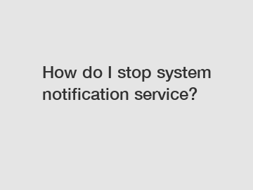 How do I stop system notification service?