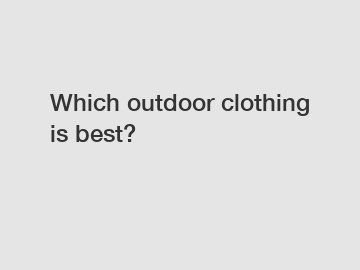 Which outdoor clothing is best?