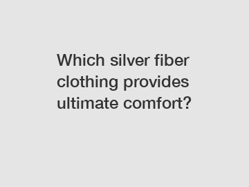 Which silver fiber clothing provides ultimate comfort?