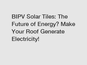 BIPV Solar Tiles: The Future of Energy? Make Your Roof Generate Electricity!