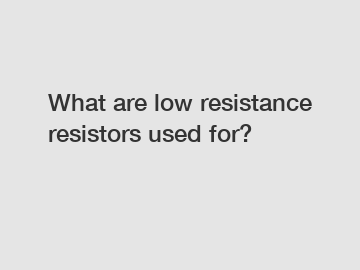 What are low resistance resistors used for?