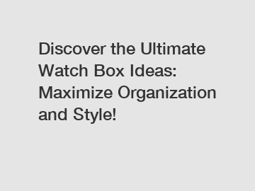 Discover the Ultimate Watch Box Ideas: Maximize Organization and Style!