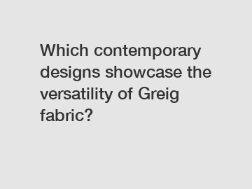 Which contemporary designs showcase the versatility of Greig fabric?