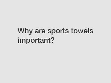 Why are sports towels important?
