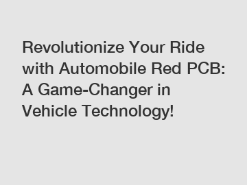 Revolutionize Your Ride with Automobile Red PCB: A Game-Changer in Vehicle Technology!