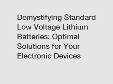 Demystifying Standard Low Voltage Lithium Batteries: Optimal Solutions for Your Electronic Devices