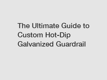 The Ultimate Guide to Custom Hot-Dip Galvanized Guardrail