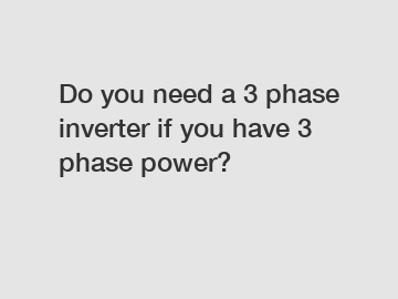 Do you need a 3 phase inverter if you have 3 phase power?