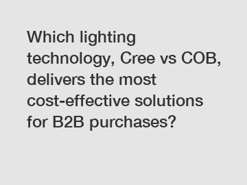Which lighting technology, Cree vs COB, delivers the most cost-effective solutions for B2B purchases?
