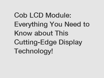 Cob LCD Module: Everything You Need to Know about This Cutting-Edge Display Technology!