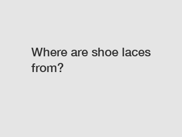 Where are shoe laces from?