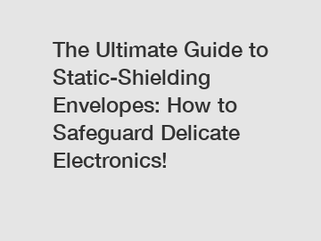 The Ultimate Guide to Static-Shielding Envelopes: How to Safeguard Delicate Electronics!