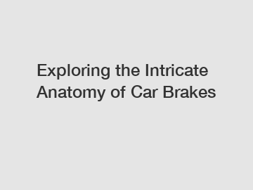 Exploring the Intricate Anatomy of Car Brakes