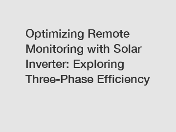 Optimizing Remote Monitoring with Solar Inverter: Exploring Three-Phase Efficiency
