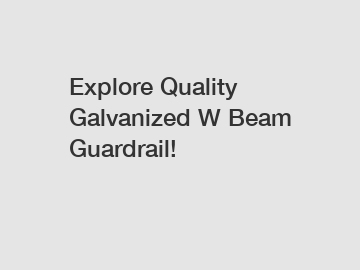 Explore Quality Galvanized W Beam Guardrail!