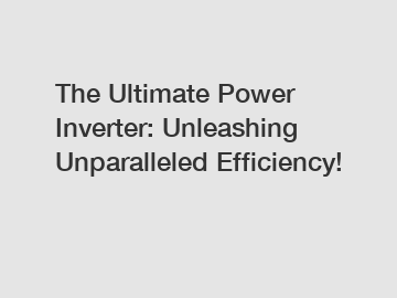 The Ultimate Power Inverter: Unleashing Unparalleled Efficiency!