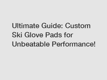 Ultimate Guide: Custom Ski Glove Pads for Unbeatable Performance!