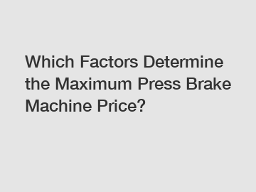 Which Factors Determine the Maximum Press Brake Machine Price?
