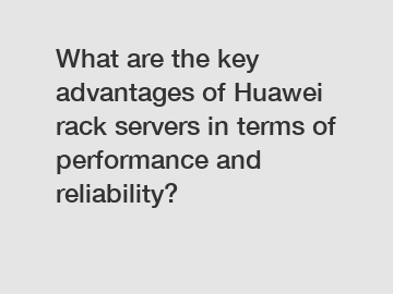 What are the key advantages of Huawei rack servers in terms of performance and reliability?