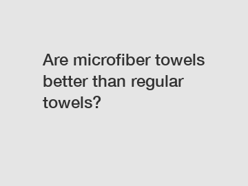 Are microfiber towels better than regular towels?