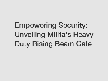 Empowering Security: Unveiling Milita's Heavy Duty Rising Beam Gate