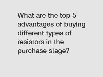 What are the top 5 advantages of buying different types of resistors in the purchase stage?
