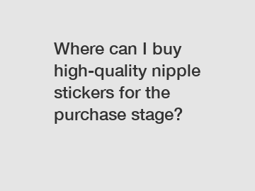 Where can I buy high-quality nipple stickers for the purchase stage?