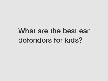 What are the best ear defenders for kids?