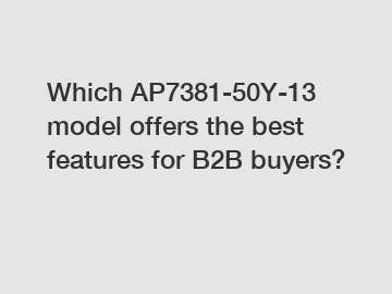 Which AP7381-50Y-13 model offers the best features for B2B buyers?