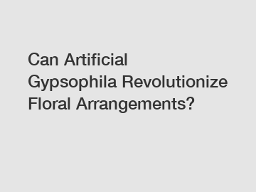 Can Artificial Gypsophila Revolutionize Floral Arrangements?