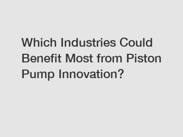 Which Industries Could Benefit Most from Piston Pump Innovation?