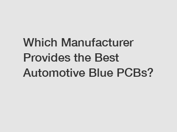 Which Manufacturer Provides the Best Automotive Blue PCBs?