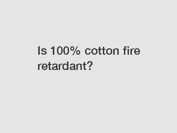 Is 100% cotton fire retardant?