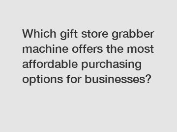 Which gift store grabber machine offers the most affordable purchasing options for businesses?