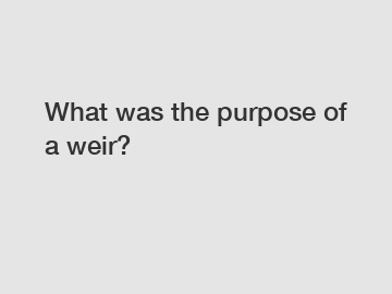 What was the purpose of a weir?