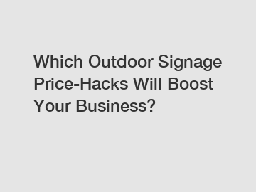 Which Outdoor Signage Price-Hacks Will Boost Your Business?