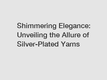 Shimmering Elegance: Unveiling the Allure of Silver-Plated Yarns
