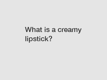 What is a creamy lipstick?