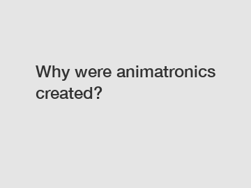 Why were animatronics created?