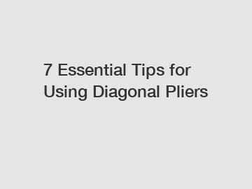 7 Essential Tips for Using Diagonal Pliers