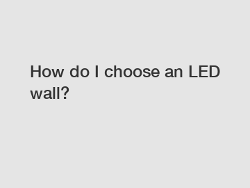 How do I choose an LED wall?