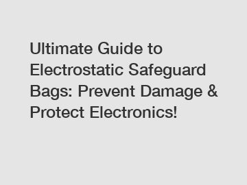 Ultimate Guide to Electrostatic Safeguard Bags: Prevent Damage & Protect Electronics!