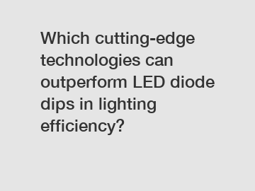 Which cutting-edge technologies can outperform LED diode dips in lighting efficiency?