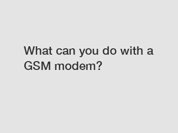 What can you do with a GSM modem?