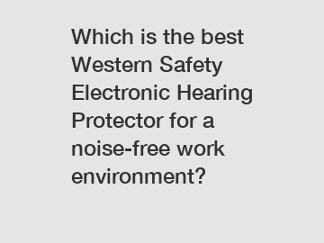 Which is the best Western Safety Electronic Hearing Protector for a noise-free work environment?