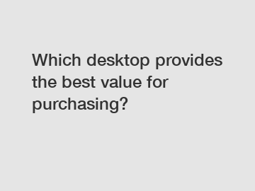 Which desktop provides the best value for purchasing?